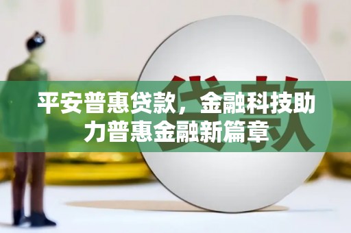 二林平安普惠贷款，金融科技助力普惠金融新篇章