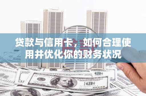 二林贷款与信用卡，如何合理使用并优化你的财务状况