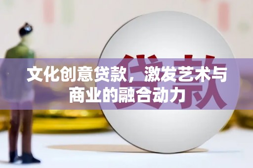 二林文化创意贷款，激发艺术与商业的融合动力