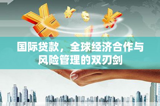 二林国际贷款，全球经济合作与风险管理的双刃剑