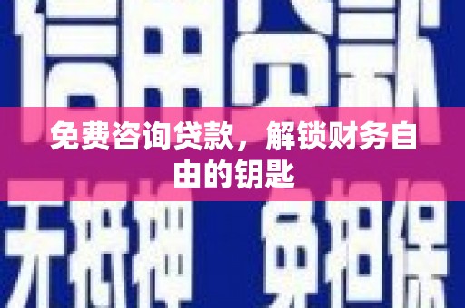 二林免费咨询贷款，解锁财务自由的钥匙