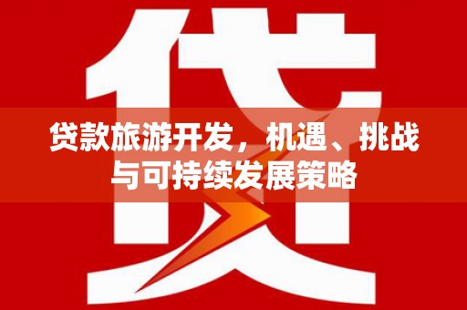 二林贷款旅游开发，机遇、挑战与可持续发展策略