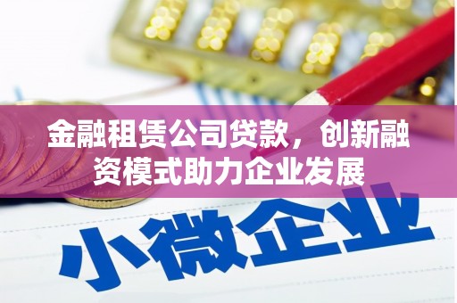 二林金融租赁公司贷款，创新融资模式助力企业发展