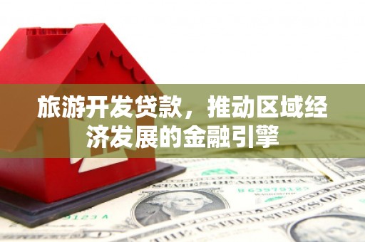 二林旅游开发贷款，推动区域经济发展的金融引擎