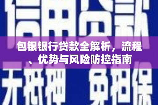 二林包银银行贷款全解析，流程、优势与风险防控指南