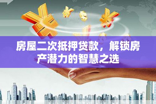 二林房屋二次抵押贷款，解锁房产潜力的智慧之选