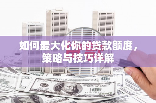 二林如何最大化你的贷款额度，策略与技巧详解