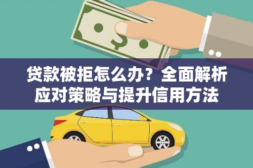 二林贷款被拒怎么办？全面解析应对策略与提升信用方法