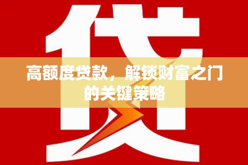 二林高额度贷款，解锁财富之门的关键策略