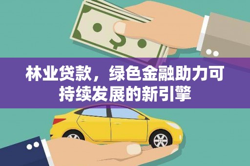 二林林业贷款，绿色金融助力可持续发展的新引擎