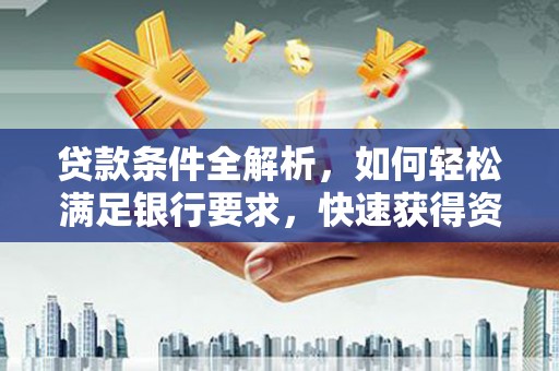 二林贷款条件全解析，如何轻松满足银行要求，快速获得资金支持