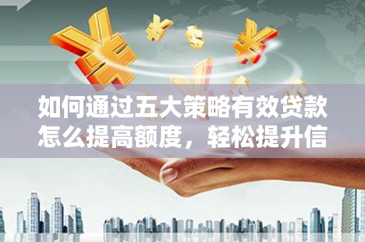 二林如何通过五大策略有效贷款怎么提高额度，轻松提升信用价值
