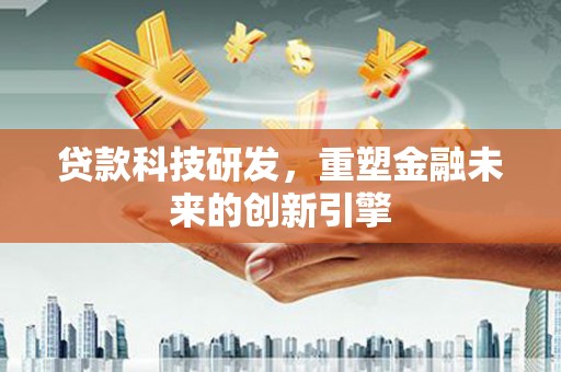 二林贷款科技研发，重塑金融未来的创新引擎