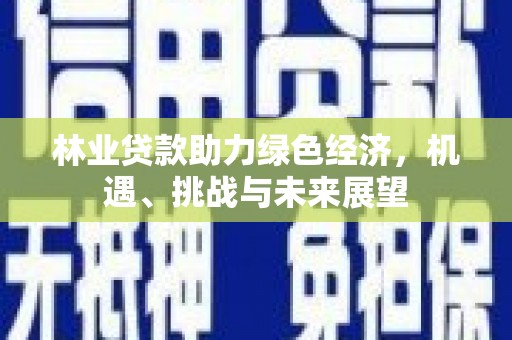 二林林业贷款助力绿色经济，机遇、挑战与未来展望