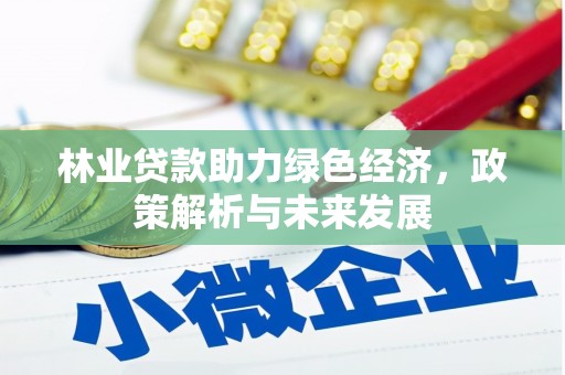 二林林业贷款助力绿色经济，政策解析与未来发展