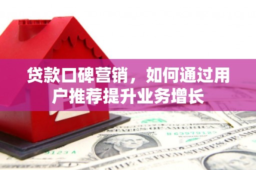 二林贷款口碑营销，如何通过用户推荐提升业务增长