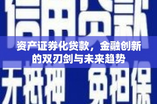 二林资产证券化贷款，金融创新的双刃剑与未来趋势