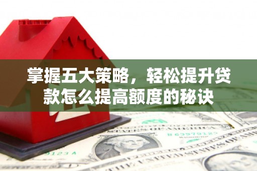 二林掌握五大策略，轻松提升贷款怎么提高额度的秘诀