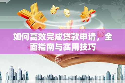 二林如何高效完成贷款申请，全面指南与实用技巧