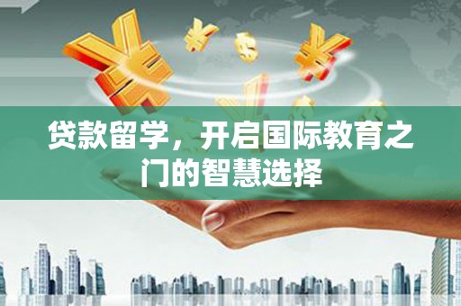 二林贷款留学，开启国际教育之门的智慧选择
