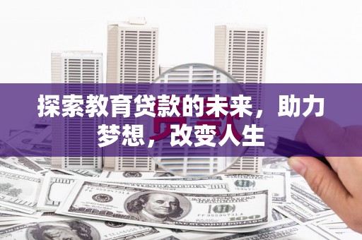 二林探索教育贷款的未来，助力梦想，改变人生