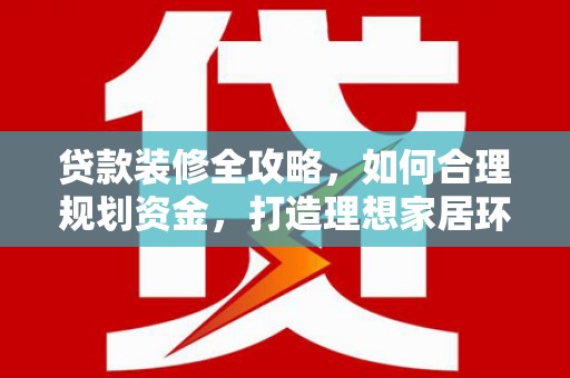 二林贷款装修全攻略，如何合理规划资金，打造理想家居环境