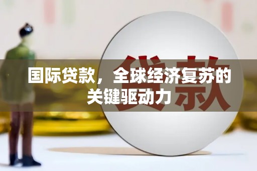 二林国际贷款，全球经济复苏的关键驱动力