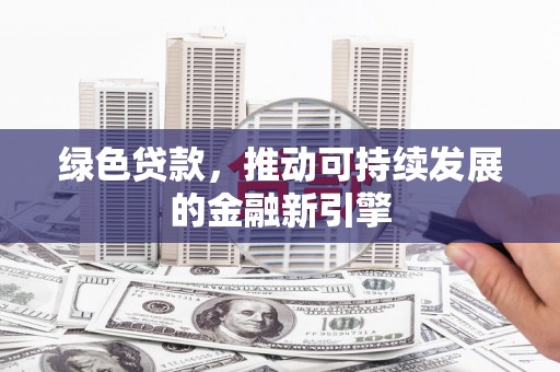 二林绿色贷款，推动可持续发展的金融新引擎
