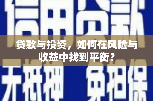 二林贷款与投资，如何在风险与收益中找到平衡？