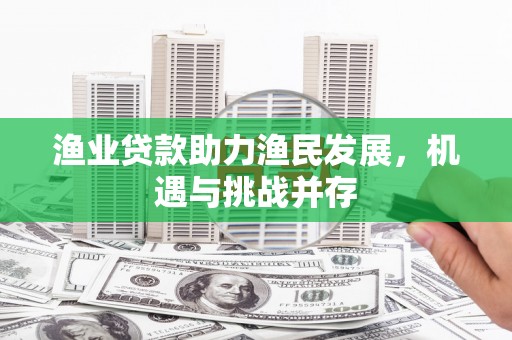 二林渔业贷款助力渔民发展，机遇与挑战并存