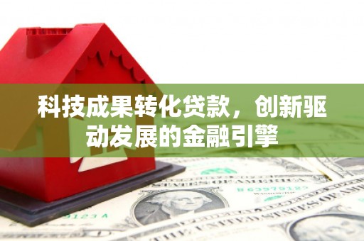 二林科技成果转化贷款，创新驱动发展的金融引擎