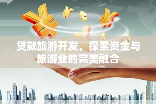 二林贷款旅游开发，探索资金与旅游业的完美融合