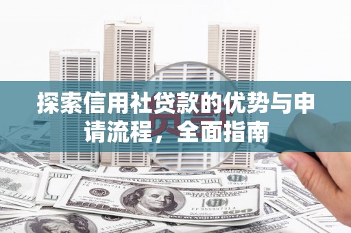 二林探索信用社贷款的优势与申请流程，全面指南