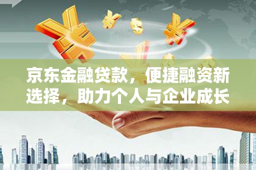 二林京东金融贷款，便捷融资新选择，助力个人与企业成长
