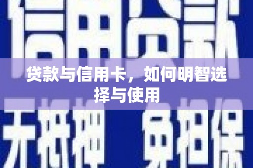 二林贷款与信用卡，如何明智选择与使用