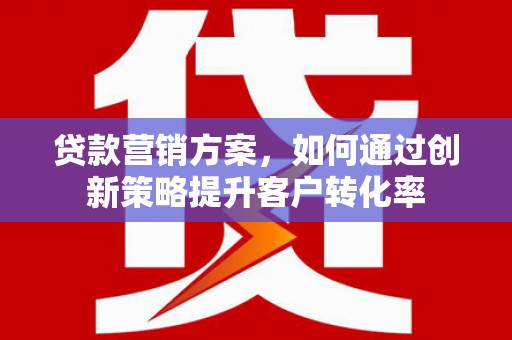 二林贷款营销方案，如何通过创新策略提升客户转化率