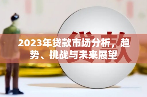 二林2023年贷款市场分析，趋势、挑战与未来展望