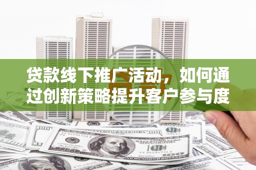 二林贷款线下推广活动，如何通过创新策略提升客户参与度