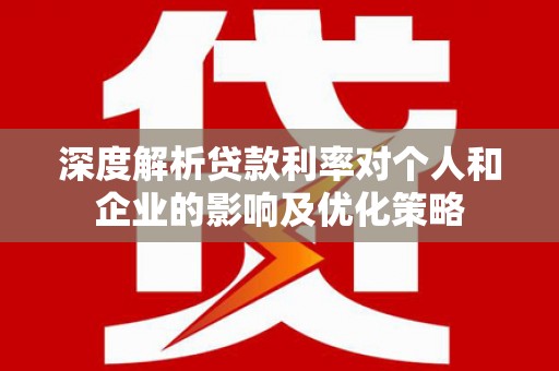 二林深度解析贷款利率对个人和企业的影响及优化策略