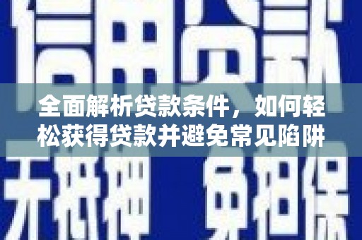 二林全面解析贷款条件，如何轻松获得贷款并避免常见陷阱