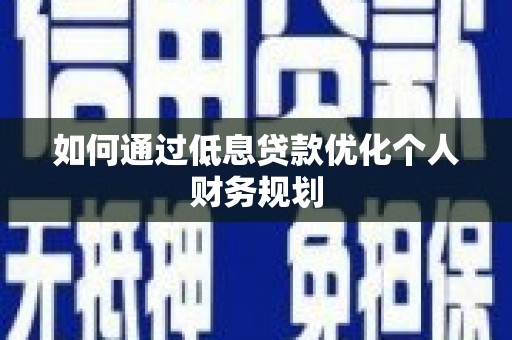 二林如何通过低息贷款优化个人财务规划