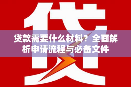 二林贷款需要什么材料？全面解析申请流程与必备文件