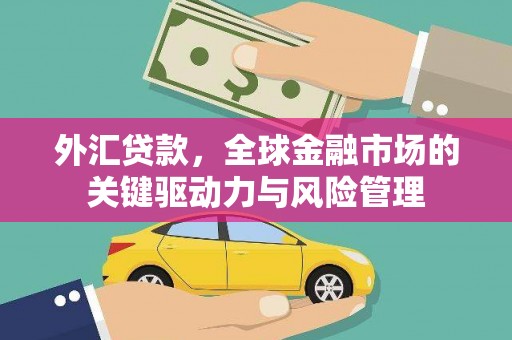 二林外汇贷款，全球金融市场的关键驱动力与风险管理