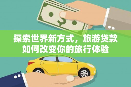 二林探索世界新方式，旅游贷款如何改变你的旅行体验