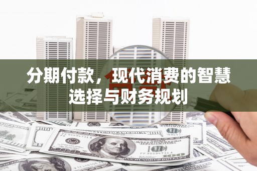 二林分期付款，现代消费的智慧选择与财务规划