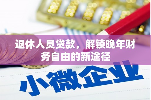 二林退休人员贷款，解锁晚年财务自由的新途径