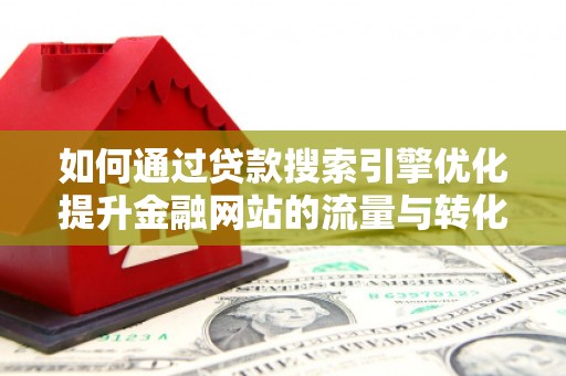 二林如何通过贷款搜索引擎优化提升金融网站的流量与转化率
