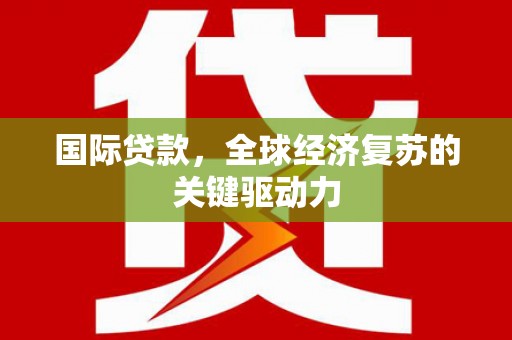 二林国际贷款，全球经济复苏的关键驱动力