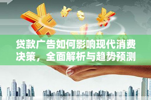二林贷款广告如何影响现代消费决策，全面解析与趋势预测