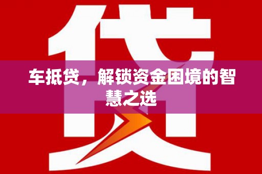 二林车抵贷，解锁资金困境的智慧之选